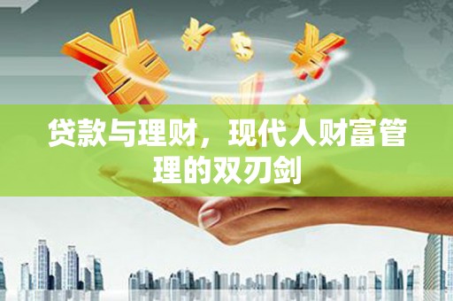 腾冲贷款与理财，现代人财富管理的双刃剑