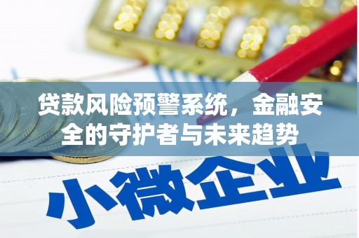 明港贷款风险预警系统，金融安全的守护者与未来趋势