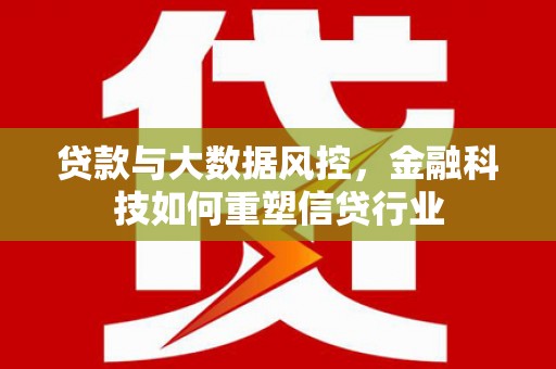 西区贷款与大数据风控，金融科技如何重塑信贷行业