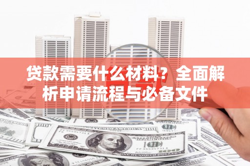 江都贷款需要什么材料？全面解析申请流程与必备文件