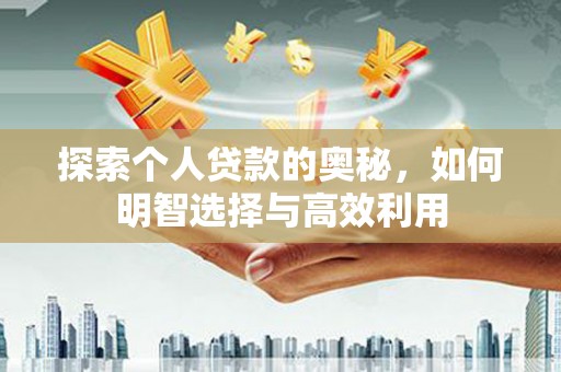 大方探索个人贷款的奥秘，如何明智选择与高效利用