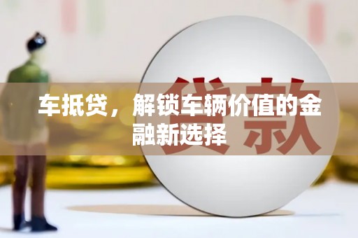 莫旗车抵贷，解锁车辆价值的金融新选择