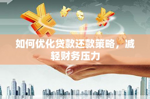 德宏如何优化贷款还款策略，减轻财务压力