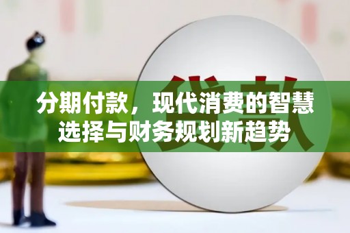 庆城分期付款，现代消费的智慧选择与财务规划新趋势