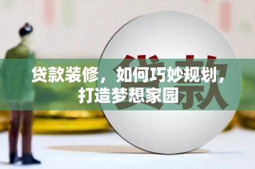 二水贷款装修，如何巧妙规划，打造梦想家园
