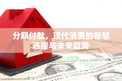 黄岛分期付款，现代消费的智慧选择与未来趋势