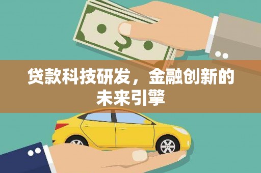 咸宁贷款科技研发，金融创新的未来引擎