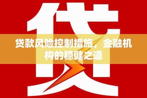 平度贷款风险控制措施，金融机构的稳健之道