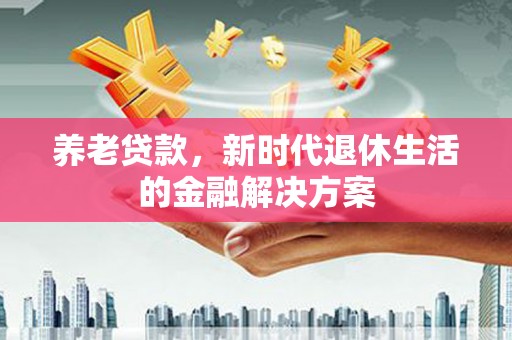 宁明养老贷款，新时代退休生活的金融解决方案