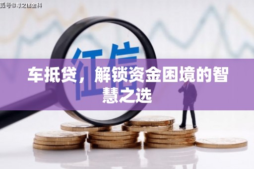 乌兰察布车抵贷，解锁资金困境的智慧之选