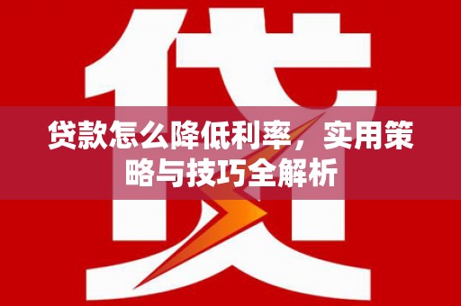 苍梧贷款怎么降低利率，实用策略与技巧全解析