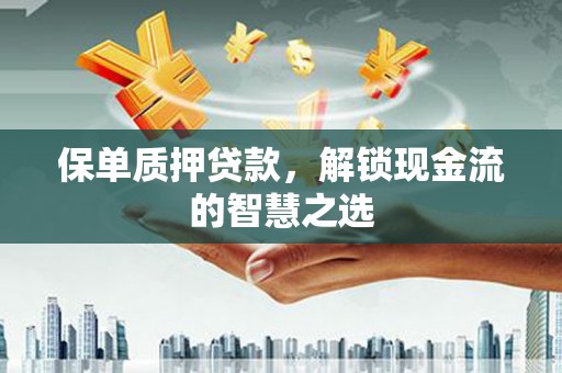 阿里保单质押贷款，解锁现金流的智慧之选
