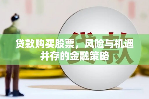 石柱贷款购买股票，风险与机遇并存的金融策略