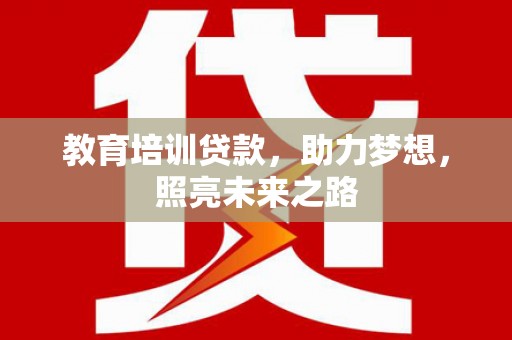 定结教育培训贷款，助力梦想，照亮未来之路