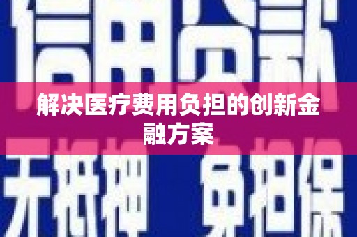 阿勒泰解决医疗费用负担的创新金融方案
