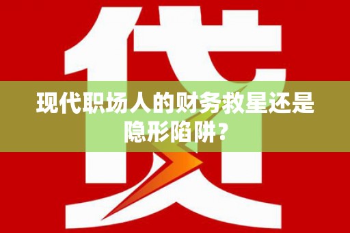 海伦现代职场人的财务救星还是隐形陷阱？