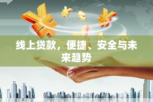 邵阳线上贷款，便捷、安全与未来趋势
