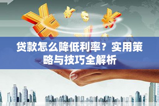 盈江贷款怎么降低利率？实用策略与技巧全解析